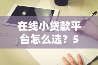 在线小贷款平台怎么选？5个避坑指南和正规平台推荐