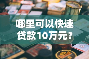 哪里可以快速贷款10万元？这10个正规平台值得考虑