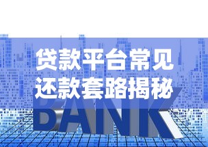 贷款平台常见还款套路揭秘：如何避开隐藏陷阱