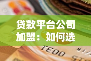 贷款平台公司加盟：如何选择靠谱平台并实现稳定收益