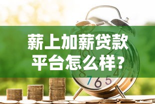 薪上加薪贷款平台怎么样？正规靠谱吗？申请条件全解析