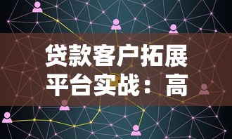 贷款客户拓展平台实战：高效获客的5大核心策略