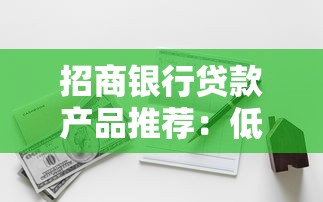 招商银行贷款产品推荐：低利率、高额度、灵活还款的靠谱选择