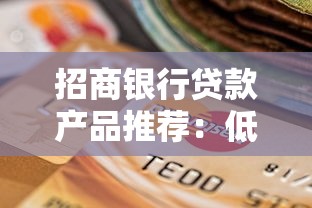 招商银行贷款产品推荐：低利率、高额度、灵活还款的靠谱选择
