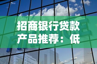 招商银行贷款产品推荐：低利率、高额度、灵活还款的靠谱选择
