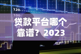 贷款平台哪个靠谱？2023年十大正规平台推荐