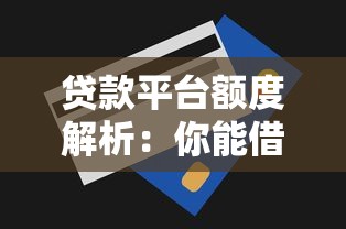 贷款平台额度解析：你能借多少？影响因素与技巧