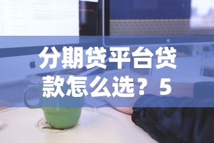 分期贷平台贷款怎么选？5大注意事项与申请流程全解析