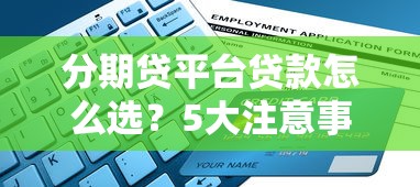 分期贷平台贷款怎么选？5大注意事项与申请流程全解析