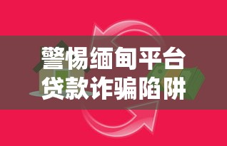 警惕缅甸平台贷款诈骗陷阱：识别套路与安全借贷指南