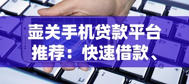 壶关手机贷款平台推荐：快速借款、低息安全，解决资金难题