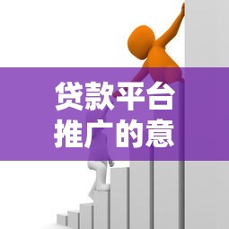 贷款平台推广的意义与核心价值解析：助力金融需求高效对接