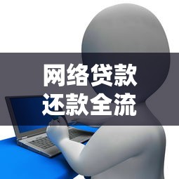 网络贷款还款全流程解析及注意事项指南