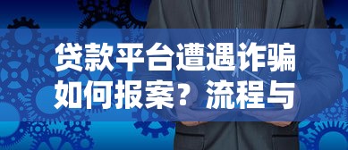 贷款平台遭遇诈骗如何报案？流程与注意事项详解
