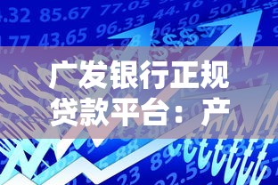 广发银行正规贷款平台：产品解析与申请全攻略