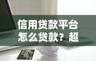 信用贷款平台怎么贷款？超详细申请流程与注意事项