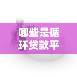 哪些是循环贷款平台？10个正规可循环借款渠道推荐