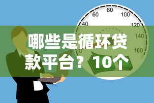 哪些是循环贷款平台？10个正规可循环借款渠道推荐