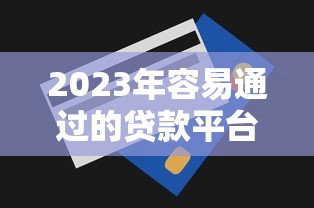 2023年容易通过的贷款平台推荐及申请技巧