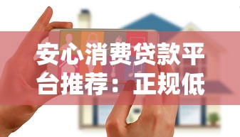 安心消费贷款平台推荐：正规低息、快速放款、安全靠谱