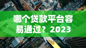 哪个贷款平台容易通过？2023年这5类渠道通过率高