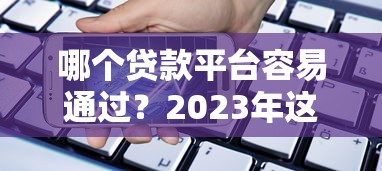 哪个贷款平台容易通过？2023年这5类渠道通过率高