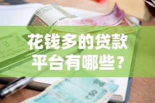 花钱多的贷款平台有哪些？10大高额度低利率平台对比