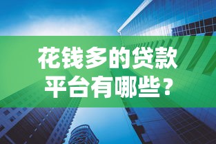 花钱多的贷款平台有哪些？10大高额度低利率平台对比