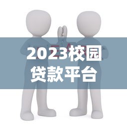 2023校园贷款平台排行：学生党必看的安全借贷指南
