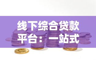 线下综合贷款平台：一站式解决资金需求的可靠选择