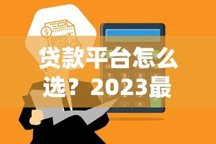 贷款平台怎么选？2023最新贷款平台对比评测