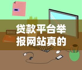 贷款平台举报网站真的有用吗？如何正确维权不被坑