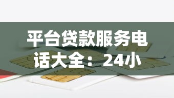 平台贷款服务电话大全：24小时客服热线与常见问题解答