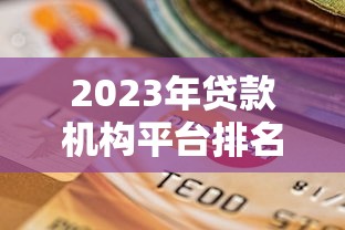 2023年贷款机构平台排名及靠谱选择指南