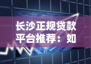 长沙正规贷款平台推荐：如何选择安全低息借款渠道？