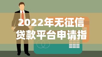 2022年无征信贷款平台申请指南与风险预警