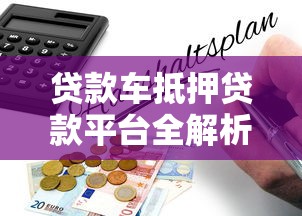 贷款车抵押贷款平台全解析：流程、风险与平台选择指南