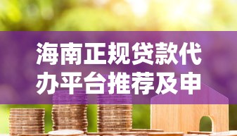 海南正规贷款代办平台推荐及申请流程详解