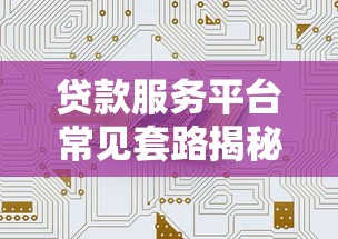 贷款服务平台常见套路揭秘：如何识别陷阱并保护自身权益