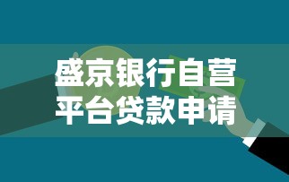 盛京银行自营平台贷款申请攻略：条件、流程及常见问题解析