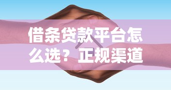 借条贷款平台怎么选？正规渠道推荐及避坑指南