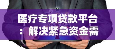 医疗专项贷款平台：解决紧急资金需求的靠谱选择
