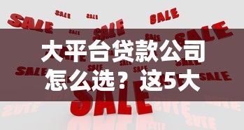 大平台贷款公司怎么选？这5大靠谱平台优势全解析