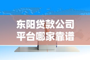 东阳贷款公司平台哪家靠谱？这份指南教你避坑