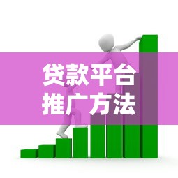 贷款平台推广方法解析：10大有效策略提升用户转化