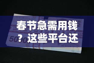 春节急需用钱？这些平台还能正常放款吗｜最新贷款攻略