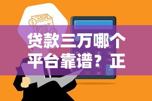 贷款三万哪个平台靠谱？正规渠道快速到账指南