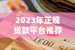 2023年正规贷款平台推荐：安全可靠的选择指南