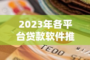 2023年各平台贷款软件推荐：正规靠谱选择指南