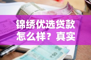 锦绣优选贷款怎么样？真实评测：正规靠谱吗？额度、利率、申请流程全解析